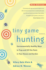 Title: Tiny Game Hunting: Environmentally Healthy Ways to Trap and Kill the Pests in Your House and Garden, Author: Hilary Dole Klein
