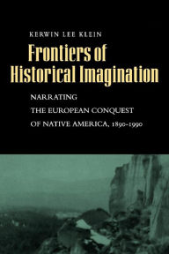 Title: Frontiers of Historical Imagination: Narrating the European Conquest of Native America, 1890-1990, Author: Kerwin Lee Klein