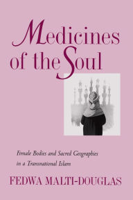 Title: Medicines of the Soul: Female Bodies and Sacred Geographies in a Transnational Islam, Author: Fedwa Malti-Douglas