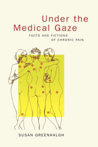 Title: Under the Medical Gaze: Facts and Fictions of Chronic Pain, Author: Susan Greenhalgh