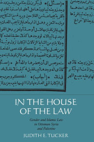 Title: In the House of the Law: Gender and Islamic Law in Ottoman Syria and Palestine, Author: Judith E. Tucker
