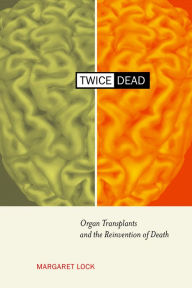 Title: Twice Dead: Organ Transplants and the Reinvention of Death, Author: Margaret M. Lock