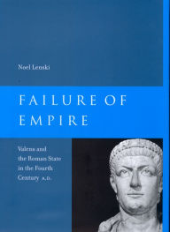 Title: Failure of Empire: Valens and the Roman State in the Fourth Century A.D., Author: Noel Lenski