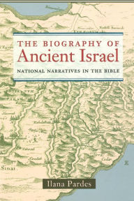 Title: The Biography of Ancient Israel: National Narratives in the Bible, Author: Ilana Pardes