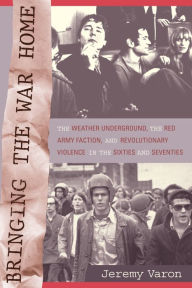 Title: Bringing the War Home: The Weather Underground, the Red Army Faction, and Revolutionary Violence in the Sixties and Seventies, Author: Jeremy Peter Varon