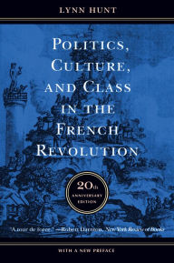 Title: Politics, Culture, and Class in the French Revolution: Twentieth Anniversary Edition, With a New Preface, Author: Lynn Hunt