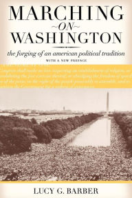 Title: Marching on Washington: The Forging of an American Political Tradition, Author: Lucy G. Barber