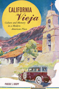 Title: California Vieja: Culture and Memory in a Modern American Place, Author: Phoebe S. Kropp