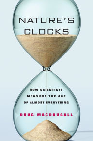 Title: Nature's Clocks: How Scientists Measure the Age of Almost Everything, Author: Doug Macdougall