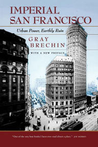 Title: Imperial San Francisco, With a New Preface: Urban Power, Earthly Ruin, Author: Gray Brechin