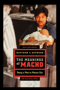 Title: The Meanings of Macho: Being a Man in Mexico City, Author: Matthew C. Gutmann