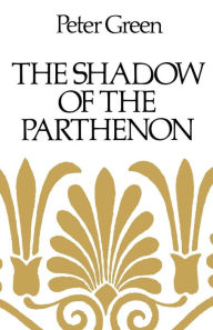 Title: The Shadow of the Parthenon: Studies in Ancient History and Literature, Author: Peter Green