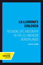 La Llorona's Children: Religion, Life, and Death in the U.S.-Mexican Borderlands