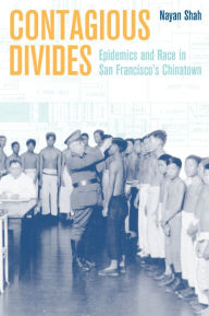 Title: Contagious Divides: Epidemics and Race in San Francisco's Chinatown, Author: Nayan Shah