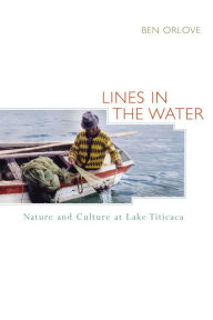 Title: Lines in the Water: Nature and Culture at Lake Titicaca, Author: Ben Orlove