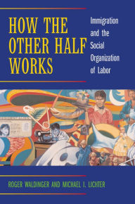 Title: How the Other Half Works: Immigration and the Social Organization of Labor, Author: Roger Waldinger