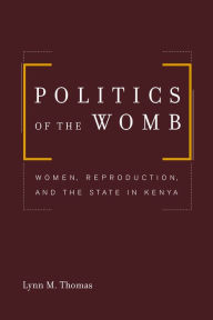 Title: Politics of the Womb: Women, Reproduction, and the State in Kenya, Author: Lynn Thomas