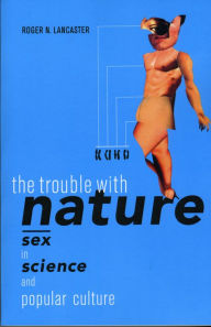 Title: The Trouble with Nature: Sex in Science and Popular Culture, Author: Roger N. Lancaster