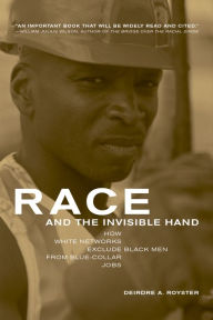 Title: Race and the Invisible Hand: How White Networks Exclude Black Men from Blue-Collar Jobs, Author: Deirdre  Royster