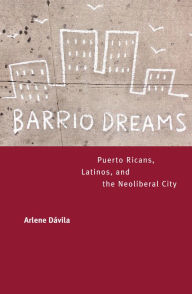 Title: Barrio Dreams: Puerto Ricans, Latinos, and the Neoliberal City, Author: Arlene Dávila