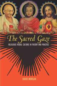 Title: The Sacred Gaze: Religious Visual Culture in Theory and Practice, Author: David Morgan