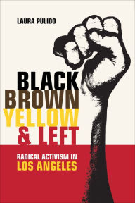 Title: Black, Brown, Yellow, and Left: Radical Activism in Los Angeles, Author: Laura Pulido