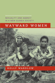 Title: Wayward Women: Sexuality and Agency in a New Guinea Society, Author: Holly Wardlow