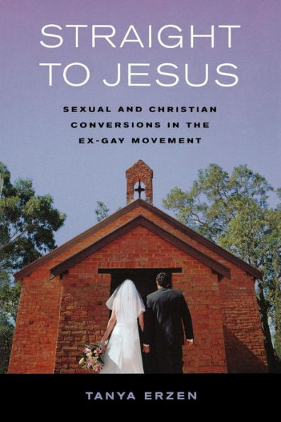 Straight to Jesus: Sexual and Christian Conversions in the Ex-Gay Movement