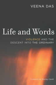 Title: Life and Words: Violence and the Descent into the Ordinary, Author: Veena Das