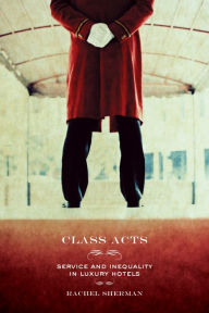 Title: Class Acts: Service and Inequality in Luxury Hotels, Author: Rachel Sherman