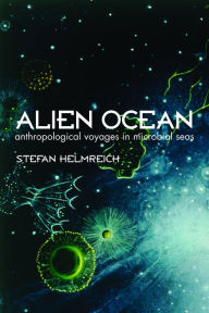 Title: Alien Ocean: Anthropological Voyages in Microbial Seas, Author: Stefan Helmreich
