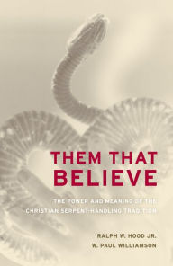 Title: Them That Believe: The Power and Meaning of the Christian Serpent-Handling Tradition, Author: Ralph Hood