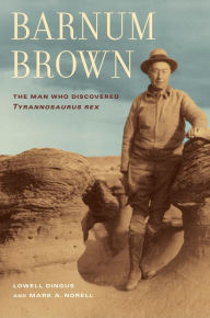 Title: Barnum Brown: The Man Who Discovered Tyrannosaurus rex, Author: Lowell Dingus