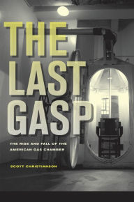 Title: The Last Gasp: The Rise and Fall of the American Gas Chamber, Author: Scott Christianson