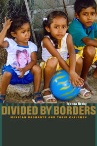 Title: Divided by Borders: Mexican Migrants and Their Children, Author: Joanna Dreby