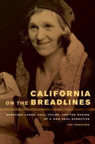 Title: California on the Breadlines: Dorothea Lange, Paul Taylor, and the Making of a New Deal Narrative, Author: Jan Goggans