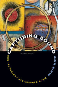 Title: Capturing Sound: How Technology Has Changed Music, Author: Mark Katz