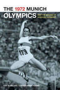 Title: The 1972 Munich Olympics and the Making of Modern Germany, Author: Kay Schiller