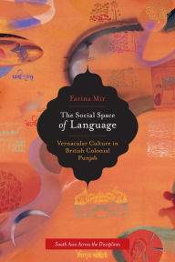 Title: The Social Space of Language: Vernacular Culture in British Colonial Punjab, Author: Farina Mir