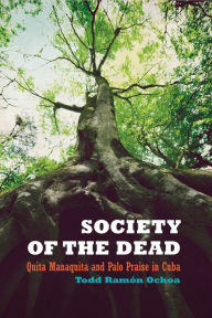 Title: Society of the Dead: Quita Manaquita and Palo Praise in Cuba, Author: Todd Ramón Ochoa