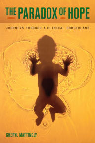 Title: The Paradox of Hope: Journeys through a Clinical Borderland, Author: Cheryl Mattingly
