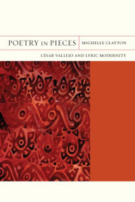 Title: Poetry in Pieces: César Vallejo and Lyric Modernity, Author: Michelle Clayton