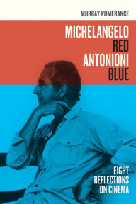 Title: Michelangelo Red Antonioni Blue: Eight Reflections on Cinema, Author: Murray Pomerance