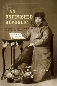 Title: An Unfinished Republic: Leading by Word and Deed in Modern China, Author: David Strand