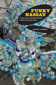 Title: Funky Nassau: Roots, Routes, and Representation in Bahamian Popular Music, Author: Timothy Rommen