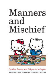 Title: Manners and Mischief: Gender, Power, and Etiquette in Japan, Author: Jan Bardsley