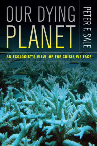 Title: Our Dying Planet: An Ecologist's View of the Crisis We Face, Author: Peter Sale