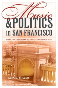 Title: Music and Politics in San Francisco: From the 1906 Quake to the Second World War, Author: Leta E. Miller