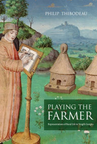 Title: Playing the Farmer: Representations of Rural Life in Vergil's Georgics, Author: Philip Thibodeau