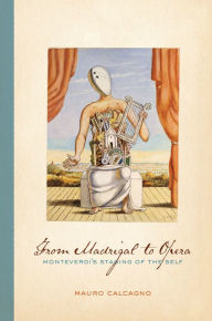 Title: From Madrigal to Opera: Monteverdi's Staging of the Self, Author: Mauro Calcagno
